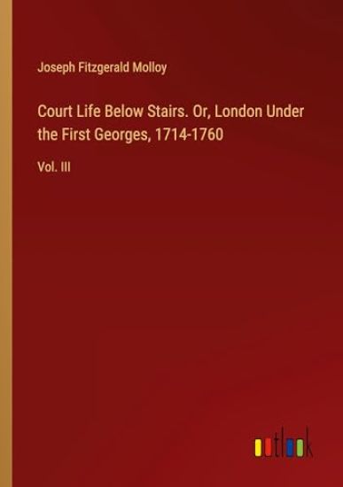 Court Life Below Stairs. Or, London Under the First Georges, 1714-1760