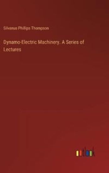 Dynamo-Electric Machinery. A Series of Lectures