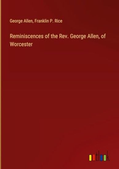 Reminiscences of the Rev. George Allen, of Worcester