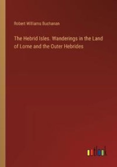 The Hebrid Isles. Wanderings in the Land of Lorne and the Outer Hebrides