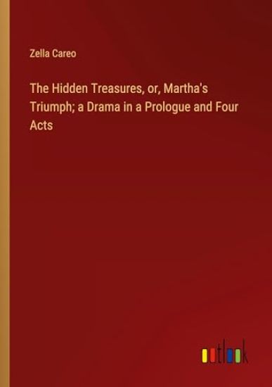 The Hidden Treasures, or, Martha's Triumph; a Drama in a Prologue and Four Acts