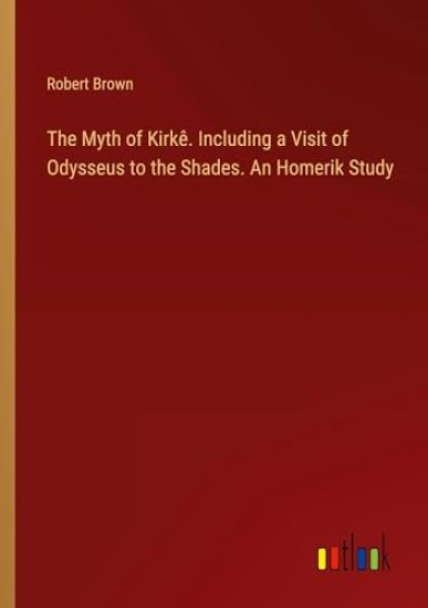 The Myth of Kirkê. Including a Visit of Odysseus to the Shades. An Homerik Study