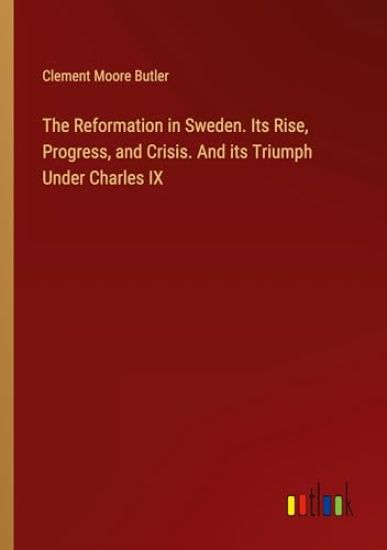 The Reformation in Sweden. Its Rise, Progress, and Crisis. And its Triumph Under Charles IX