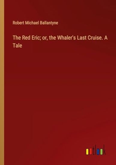 The Red Eric; or, the Whaler's Last Cruise. A Tale