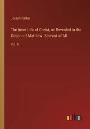 The Inner Life of Christ, as Revealed in the Gospel of Matthew. Servant of All: Vol. III