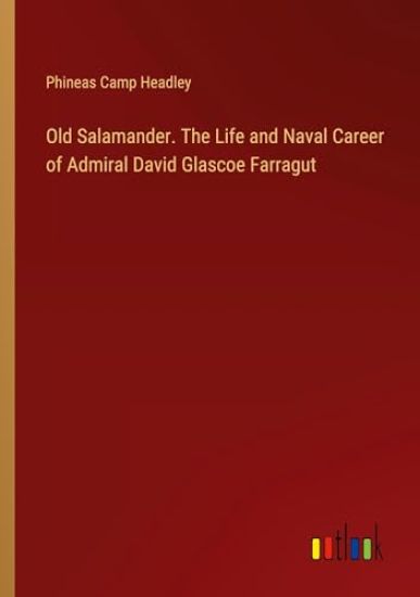 Old Salamander. The Life and Naval Career of Admiral David Glascoe Farragut