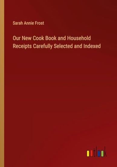Our New Cook Book and Household Receipts Carefully Selected and Indexed