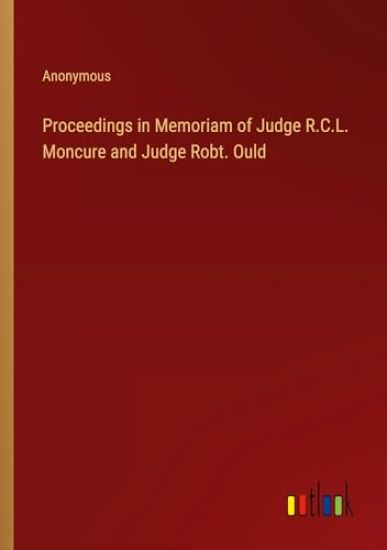 Proceedings in Memoriam of Judge R.C.L. Moncure and Judge Robt. Ould