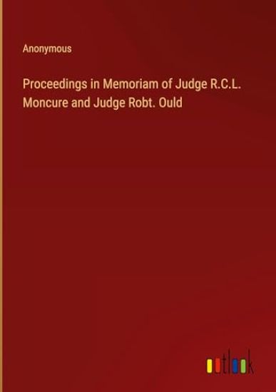 Proceedings in Memoriam of Judge R.C.L. Moncure and Judge Robt. Ould