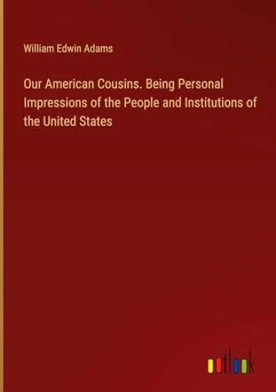 Our American Cousins. Being Personal Impressions of the People and Institutions of the United States