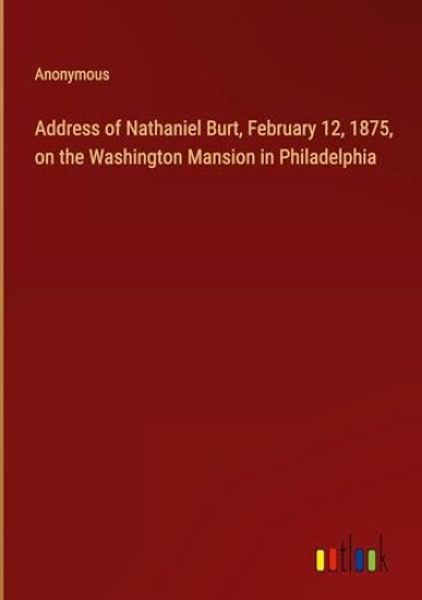 Address of Nathaniel Burt, February 12, 1875, on the Washington Mansion in Philadelphia