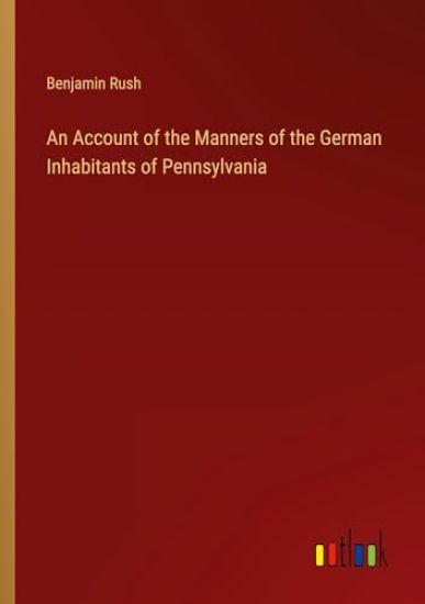An Account of the Manners of the German Inhabitants of Pennsylvania
