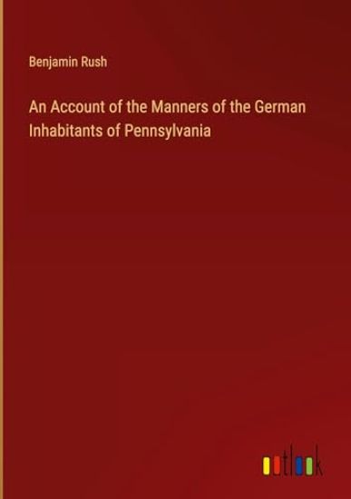 An Account of the Manners of the German Inhabitants of Pennsylvania
