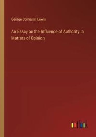 An Essay on the Influence of Authority in Matters of Opinion