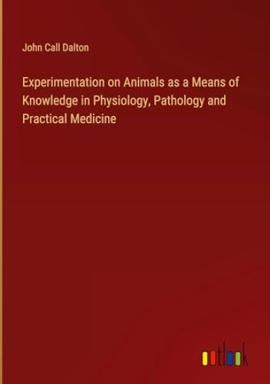 Experimentation on Animals as a Means of Knowledge in Physiology, Pathology and Practical Medicine