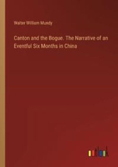 Canton and the Bogue. The Narrative of an Eventful Six Months in China