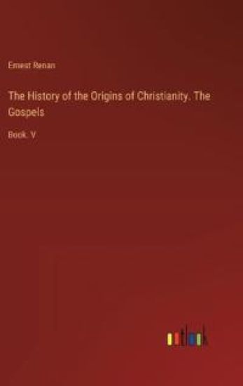 The History of the Origins of Christianity. The Gospels