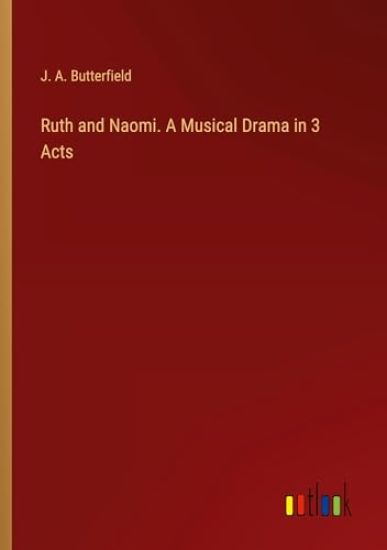 Ruth and Naomi. A Musical Drama in 3 Acts