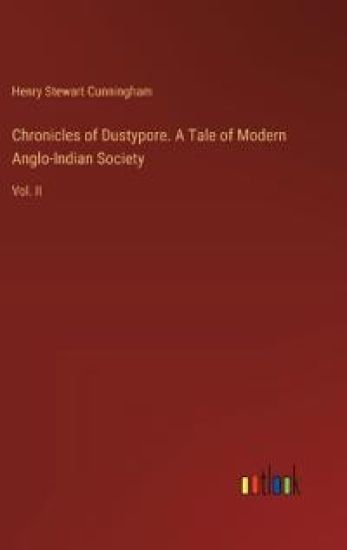 Chronicles of Dustypore. A Tale of Modern Anglo-Indian Society