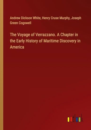 The Voyage of Verrazzano. A Chapter in the Early History of Maritime Discovery in America
