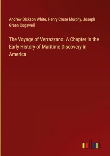 The Voyage of Verrazzano. A Chapter in the Early History of Maritime Discovery in America