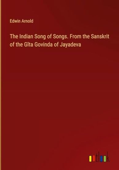 The Indian Song of Songs. From the Sanskrit of the Gîta Govinda of Jayadeva