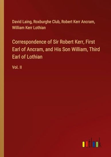 Correspondence of Sir Robert Kerr, First Earl of Ancram, and His Son William, Third Earl of Lothian