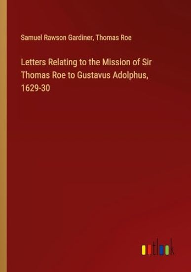 Letters Relating to the Mission of Sir Thomas Roe to Gustavus Adolphus, 1629-30