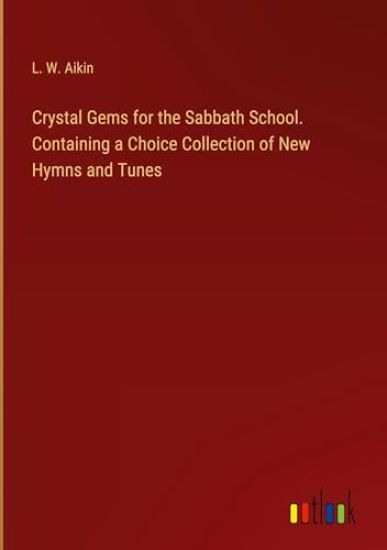 Crystal Gems for the Sabbath School. Containing a Choice Collection of New Hymns and Tunes