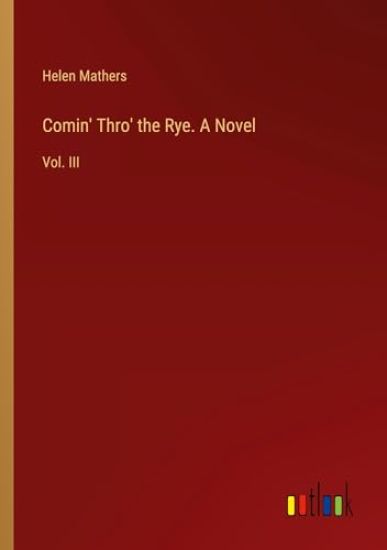 Comin' Thro' the Rye. A Novel: Vol. III