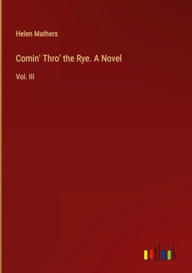 Comin' Thro' the Rye. A Novel: Vol. III