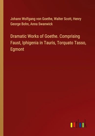 Dramatic Works of Goethe. Comprising Faust, Iphigenia in Tauris, Torquato Tasso, Egmont