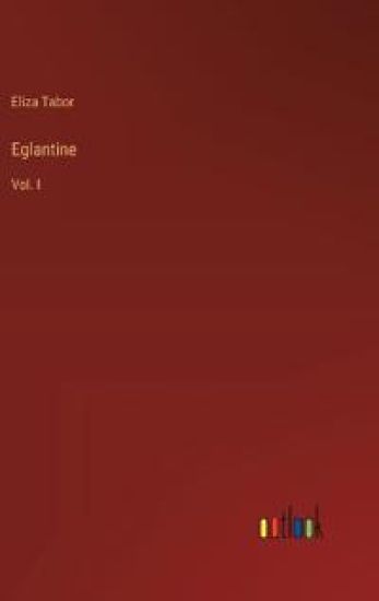 Eglantine: Vol. I