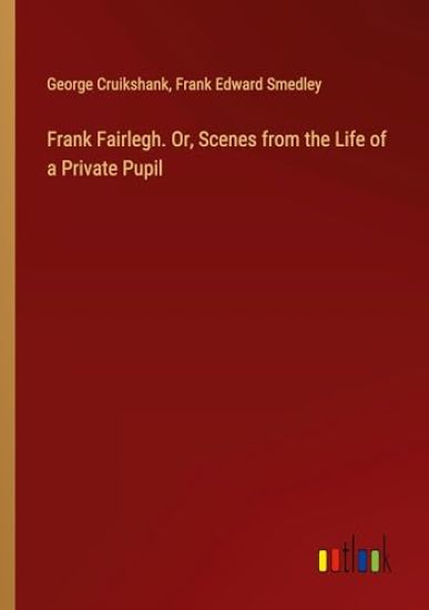 Frank Fairlegh. Or, Scenes from the Life of a Private Pupil