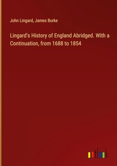 Lingard's History of England Abridged. With a Continuation, from 1688 to 1854