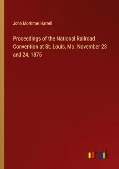 Proceedings of the National Railroad Convention at St. Louis, Mo. November 23 and 24, 1875