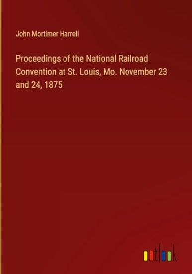 Proceedings of the National Railroad Convention at St. Louis, Mo. November 23 and 24, 1875