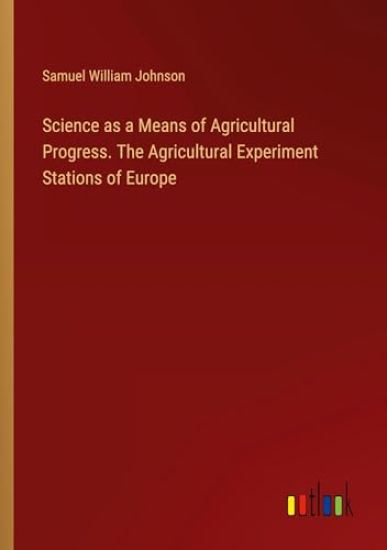 Science as a Means of Agricultural Progress. The Agricultural Experiment Stations of Europe