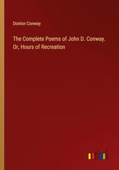 The Complete Poems of John D. Conway. Or, Hours of Recreation