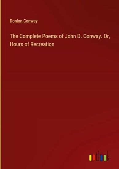 The Complete Poems of John D. Conway. Or, Hours of Recreation