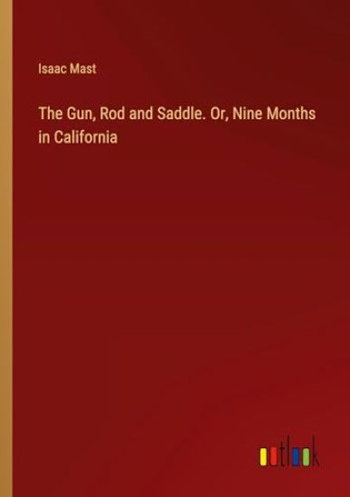 The Gun, Rod and Saddle. Or, Nine Months in California