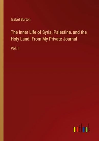 The Inner Life of Syria, Palestine, and the Holy Land. From My Private Journal