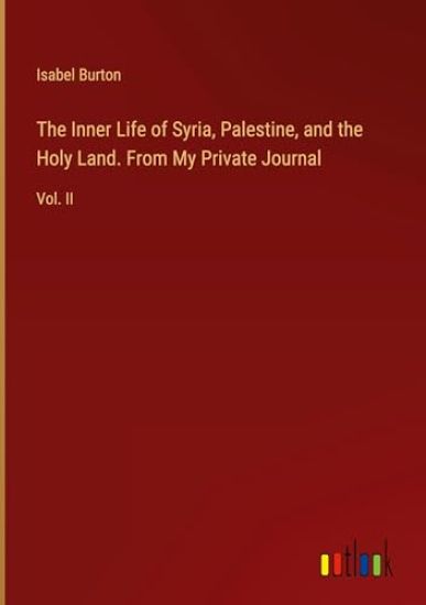 The Inner Life of Syria, Palestine, and the Holy Land. From My Private Journal