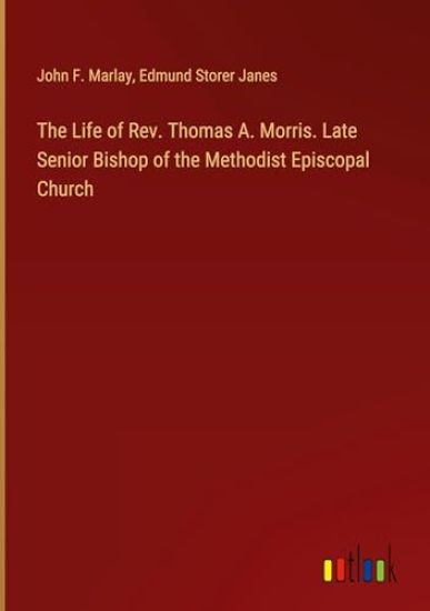 The Life of Rev. Thomas A. Morris. Late Senior Bishop of the Methodist Episcopal Church