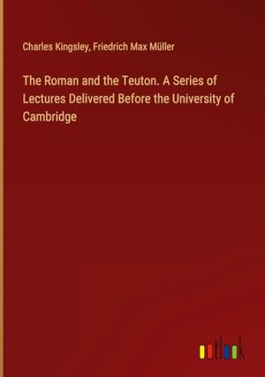 The Roman and the Teuton. A Series of Lectures Delivered Before the University of Cambridge