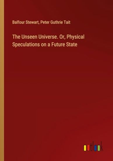 The Unseen Universe. Or, Physical Speculations on a Future State