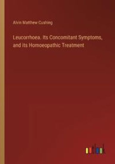 Leucorrhoea. Its Concomitant Symptoms, and its Homoeopathic Treatment
