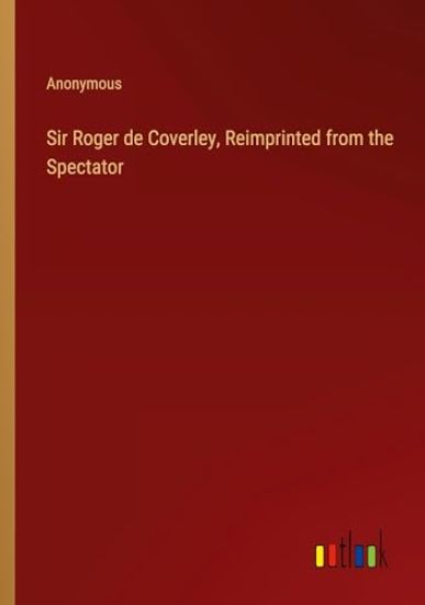 Sir Roger de Coverley, Reimprinted from the Spectator