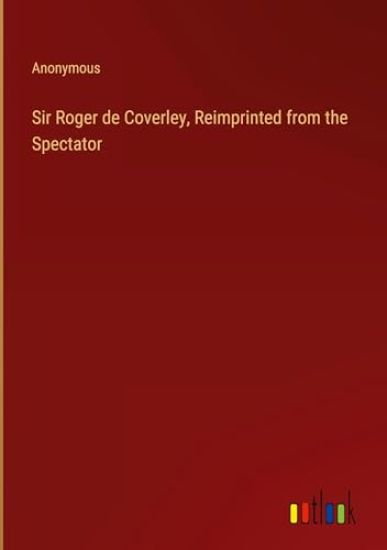 Sir Roger de Coverley, Reimprinted from the Spectator
