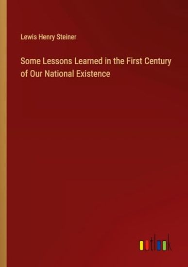 Some Lessons Learned in the First Century of Our National Existence